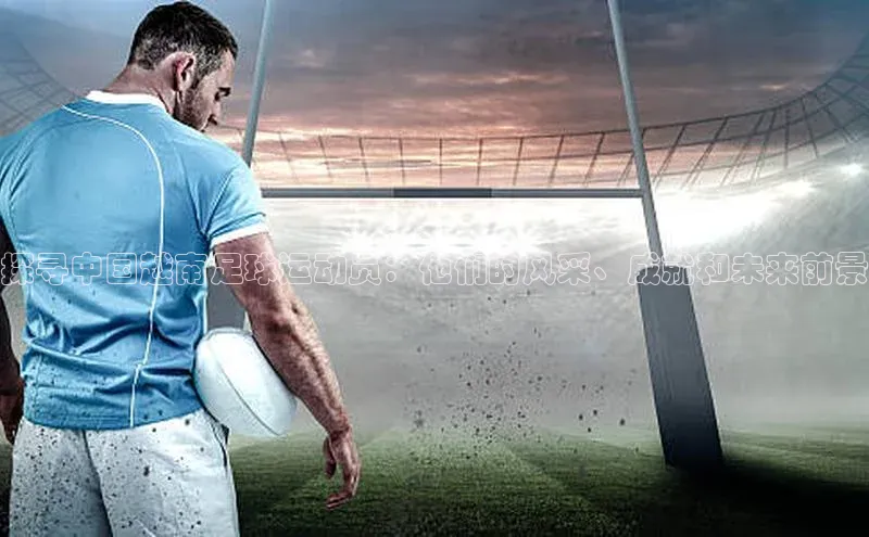 非凡棋牌猫眼探寻中国越南足球运动员：他们的风采、成就和未来前景