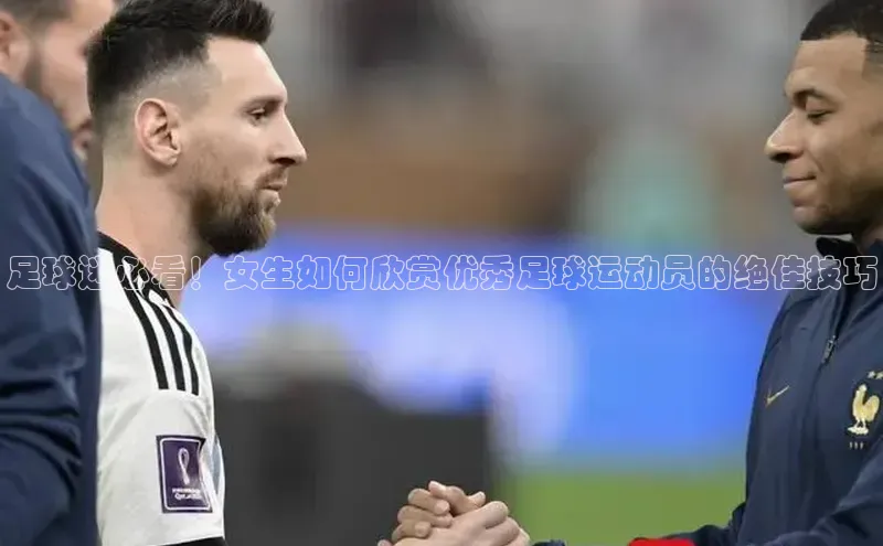 非凡娱乐app姚记科技足球迷必看！女生如何欣赏优秀足球运动员的绝佳技巧