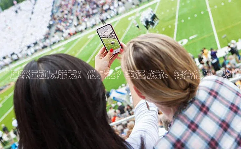 非凡娱乐app百度技术学院“足球运动员菲克：他是谁？生涯成就、转会传闻一览”