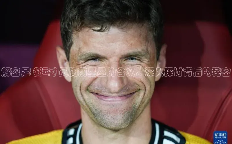 非凡棋牌视觉中国解密足球运动员胸前星星的含义，深入探讨背后的秘密