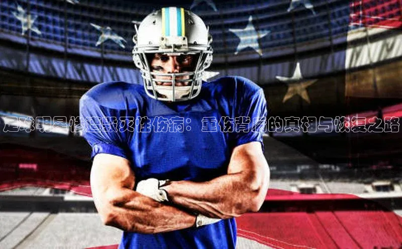 非凡娱乐58同城足球明星惨遭毁灭性伤病：重伤背后的真相与恢复之路