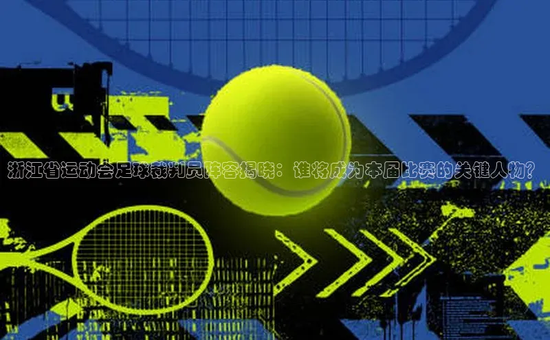 非凡游戏app官网进入百度手机助手浙江省运动会足球裁判员阵容揭晓：谁将成为本届比赛的关键人物？