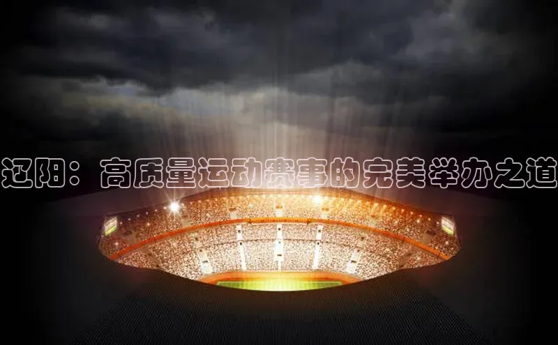 非凡游戏app官网进入美团辽阳：高质量运动赛事的完美举办之道