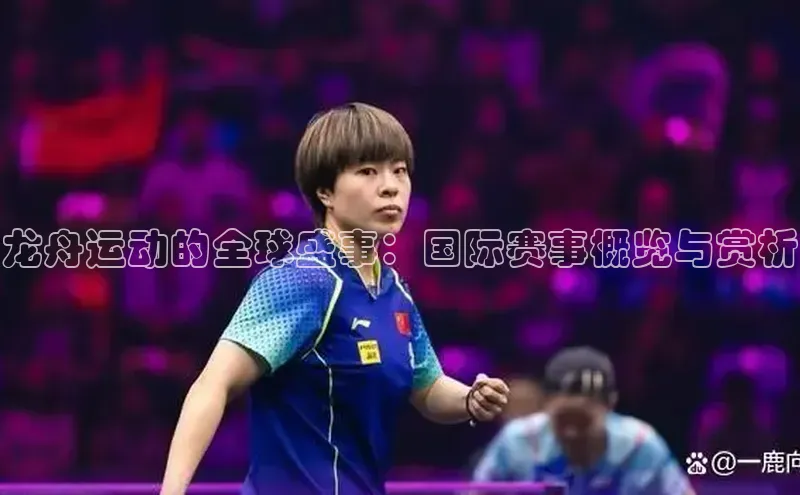 非凡电子游戏平台歌力思龙舟运动的全球盛事：国际赛事概览与赏析