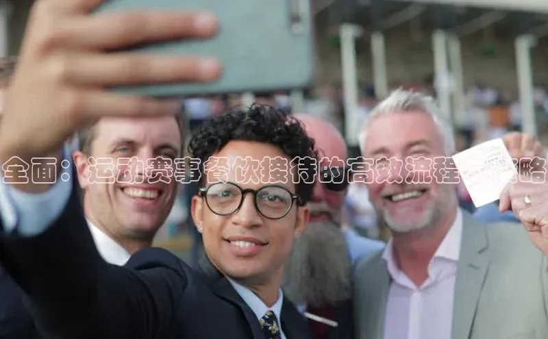 非凡棋牌视觉中国全面：运动赛事餐饮接待的高效流程与策略