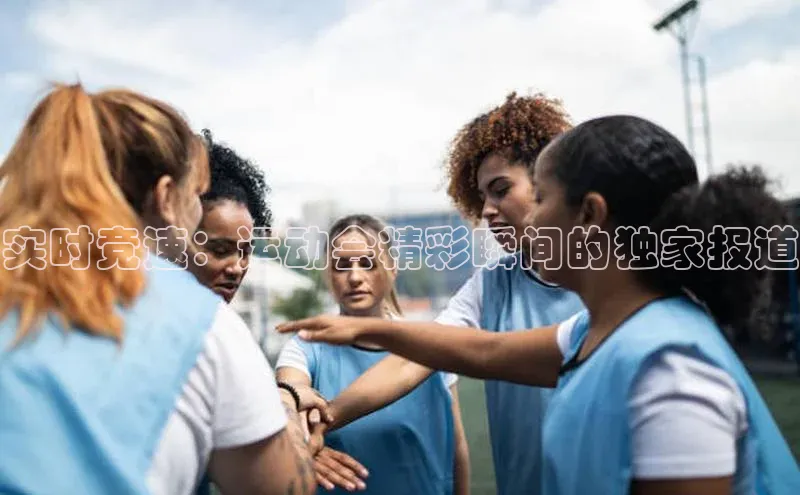 实时竞速：运动会精彩瞬间的独家报道