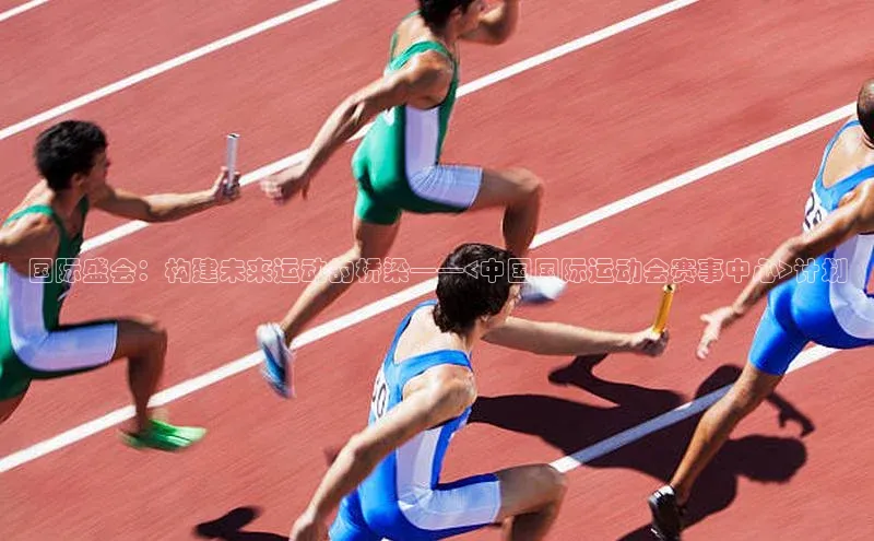 国际盛会：构建未来运动的桥梁——<中国国际运动会赛事中心>计划