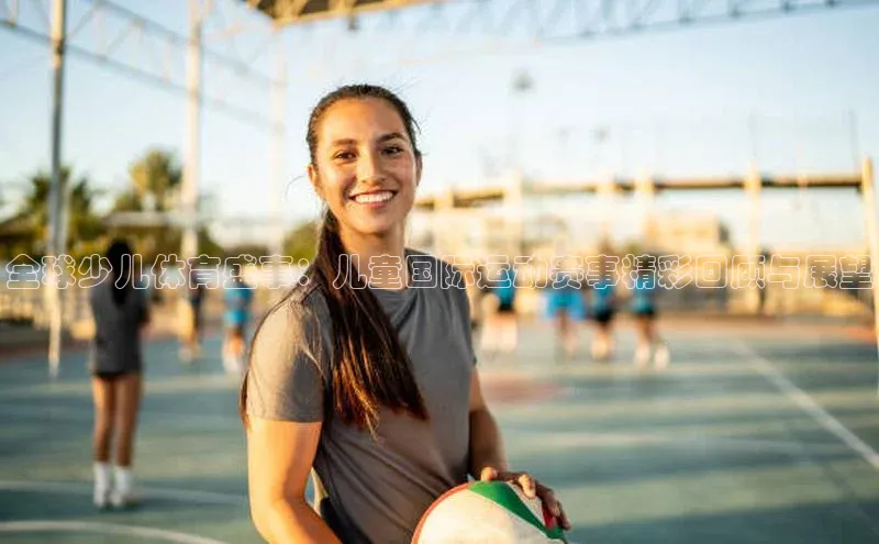 全球少儿体育盛事：儿童国际运动赛事精彩回顾与展望