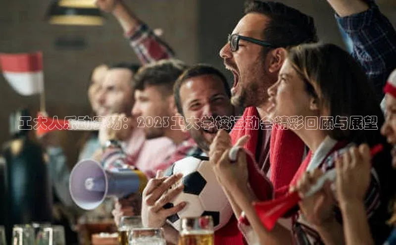 工大人乐动赛场：2023工大学校运动会精彩回顾与展望