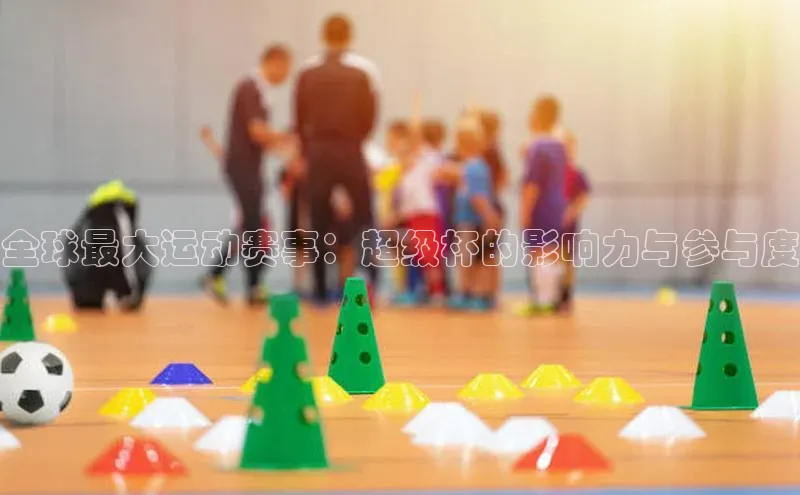 全球最大运动赛事：超级杯的影响力与参与度