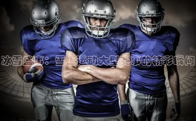 冰雪盛事：雪上运动大型赛事的精彩瞬间