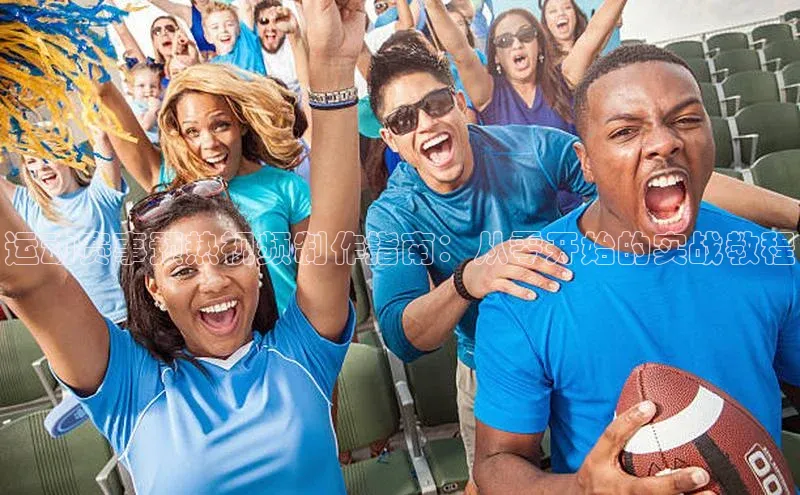 运动赛事预热视频制作指南：从零开始的实战教程