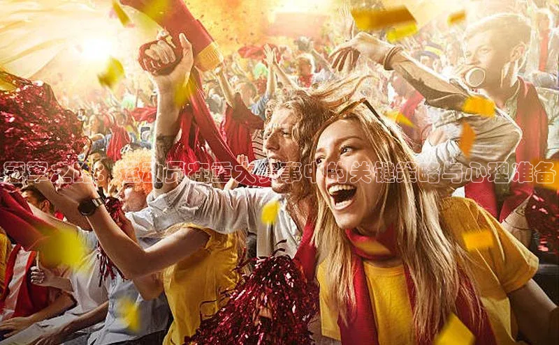 冠军之路：运动员在重大赛事中的关键策略与心理准备