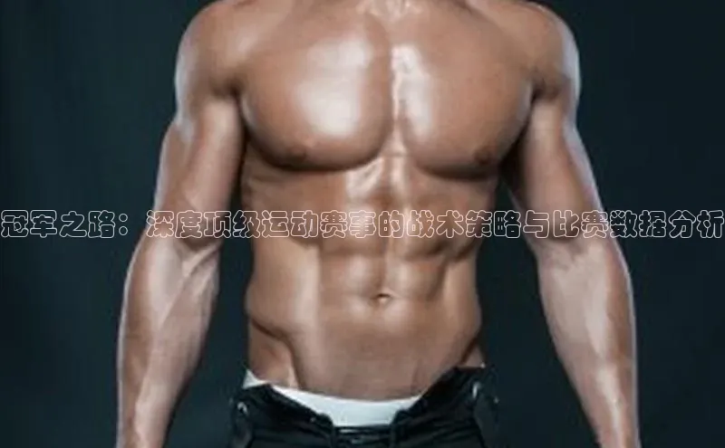 冠军之路：深度顶级运动赛事的战术策略与比赛数据分析