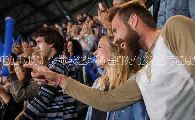 电信助阵：推动大型运动会数字化转型与创新