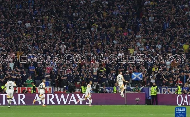 赛事巨擘的财务挑战：如何分担巨额赛事成本？