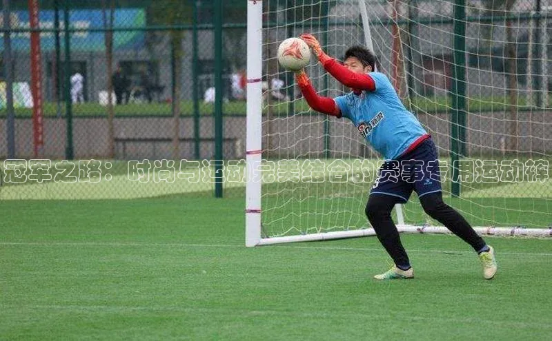 冠军之路：时尚与运动完美结合的赛事专用运动裤