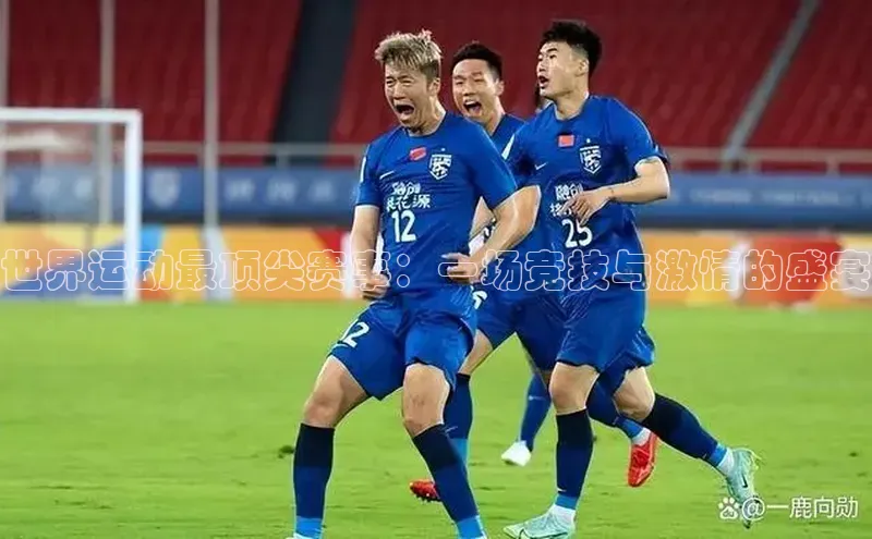 世界运动最顶尖赛事：一场竞技与激情的盛宴