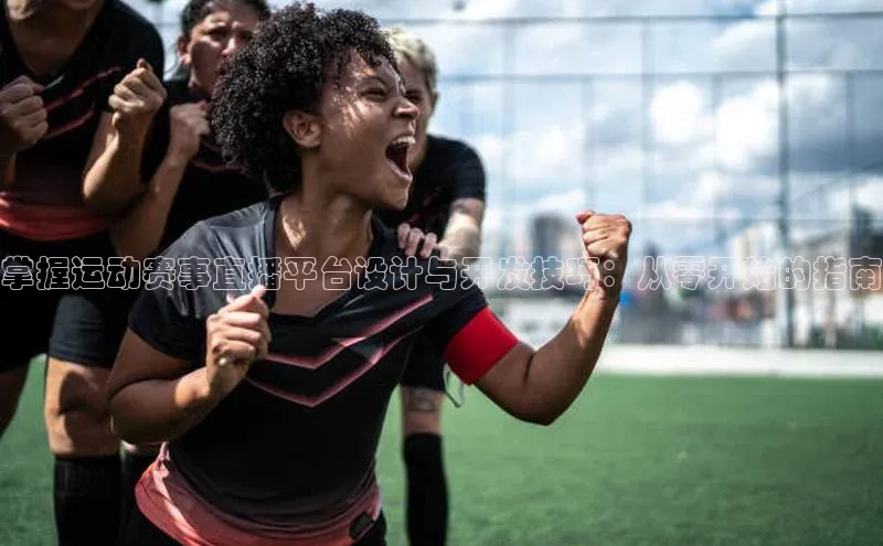 掌握运动赛事直播平台设计与开发技巧：从零开始的指南