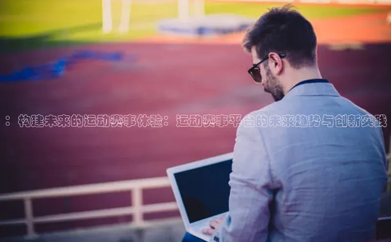 ：构建未来的运动赛事体验：运动赛事平台的未来趋势与创新实践