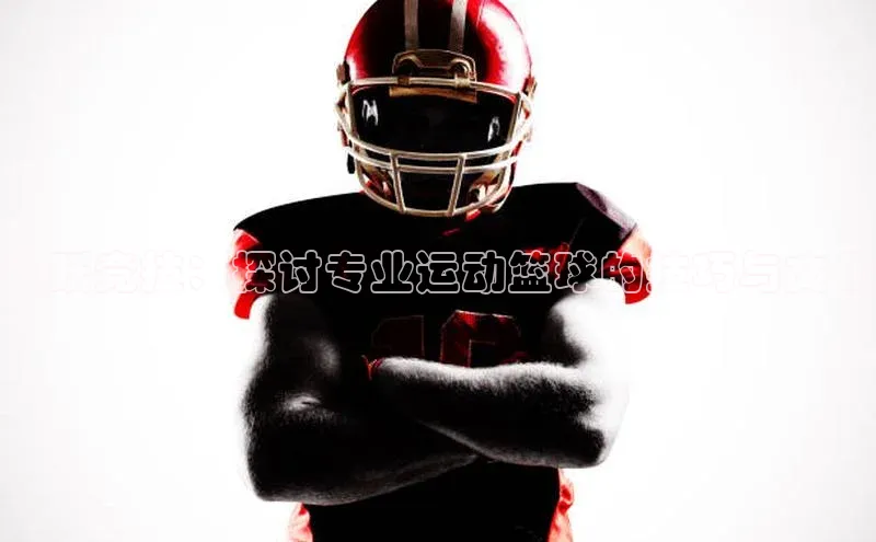 飞跃竞技：探讨专业运动篮球的技巧与文化