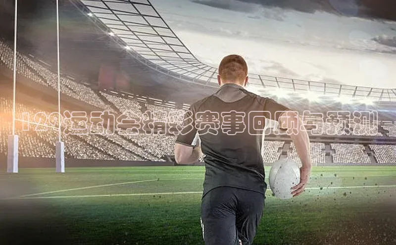 129运动会精彩赛事回顾与预测