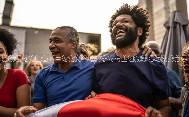 激情燃动的舞台：一场定向运动赛事的专业组织策略与实践分享