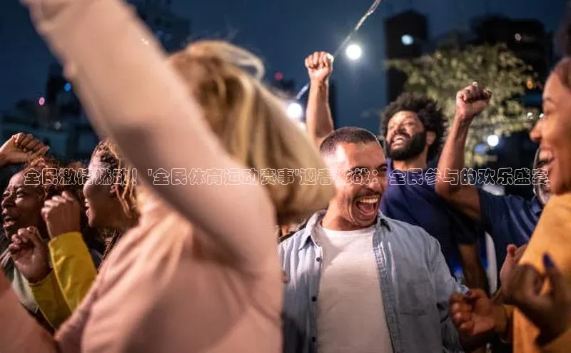 全民激情燃动！\'全民体育运动赛事\'迎春激战：全民参与的欢乐盛宴