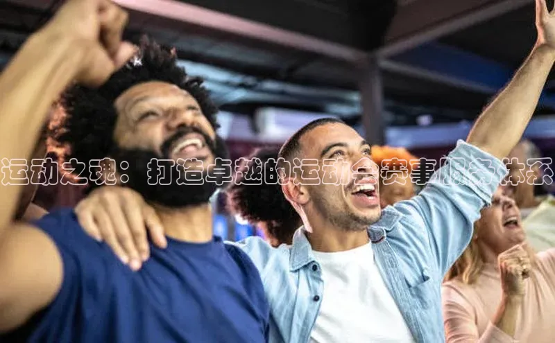 运动之魂：打造卓越的运动会赛事服务体系