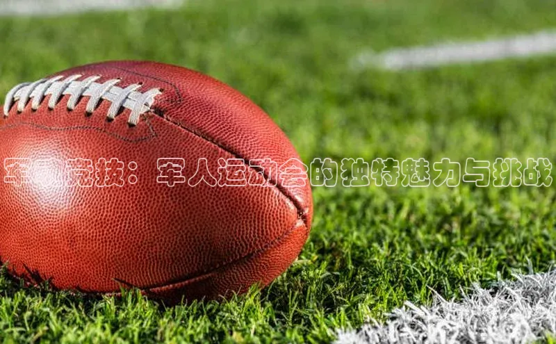 军魂竞技：军人运动会的独特魅力与挑战