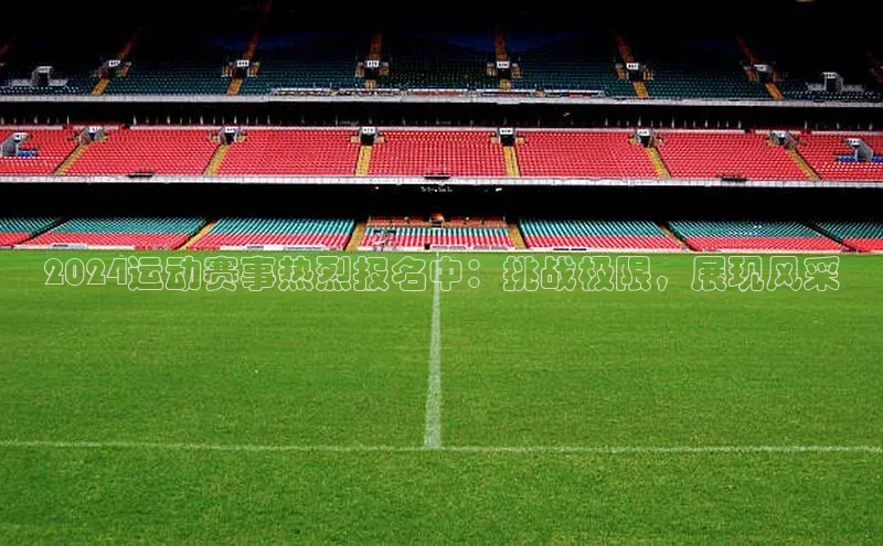 2024运动赛事热烈报名中：挑战极限，展现风采